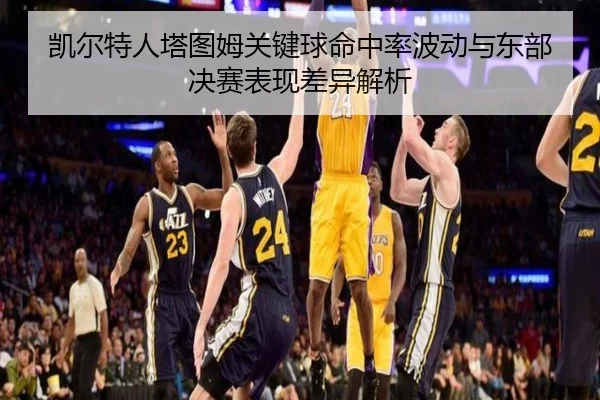 凯尔特人塔图姆关键球命中率波动与东部决赛表现差异解析