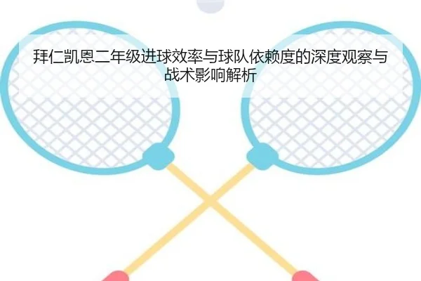 拜仁凯恩二年级进球效率与球队依赖度的深度观察与战术影响解析