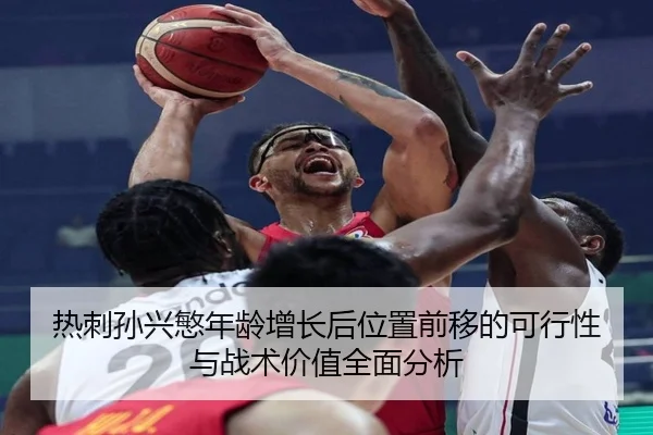 热刺孙兴慜年龄增长后位置前移的可行性与战术价值全面分析
