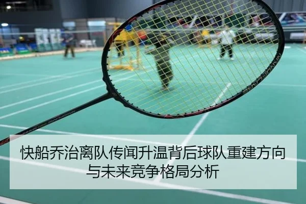快船乔治离队传闻升温背后球队重建方向与未来竞争格局分析