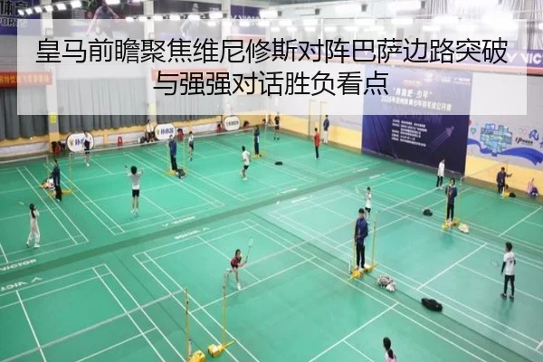 皇马前瞻聚焦维尼修斯对阵巴萨边路突破与强强对话胜负看点