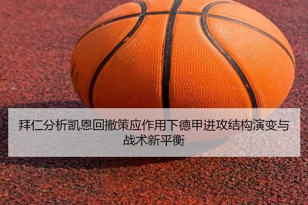 拜仁分析凯恩回撤策应作用下德甲进攻结构演变与战术新平衡