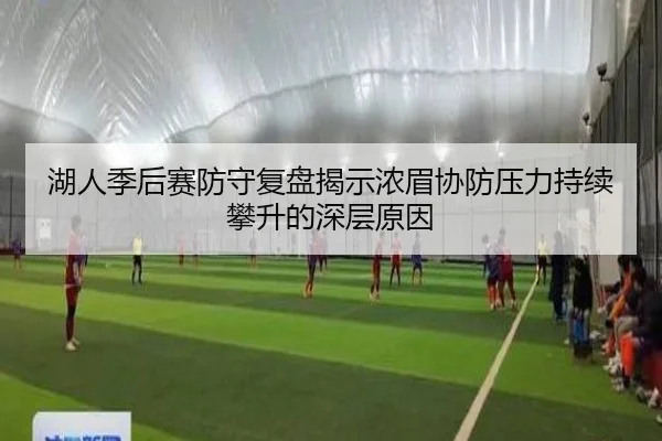 湖人季后赛防守复盘揭示浓眉协防压力持续攀升的深层原因