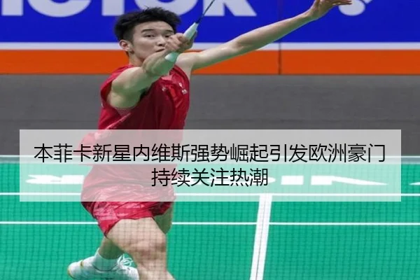 本菲卡新星内维斯强势崛起引发欧洲豪门持续关注热潮