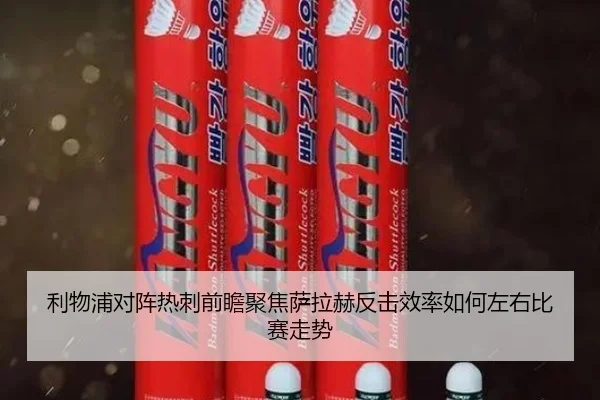 利物浦对阵热刺前瞻聚焦萨拉赫反击效率如何左右比赛走势